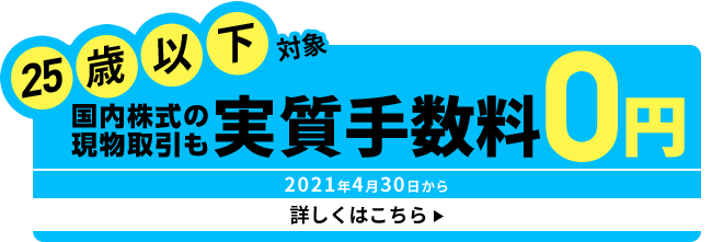 25歳以下対象 国内株式の現物取引 取引手数料実質0円 2021年4月30日から 詳しくはこちら