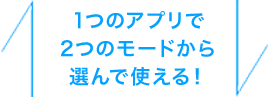 1つのアプリで2つのモードから選んで使える！